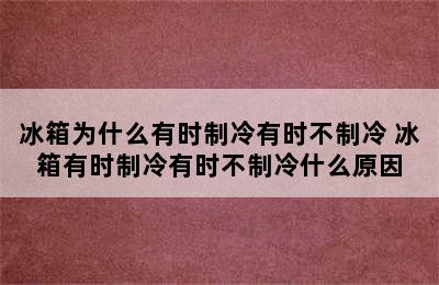 冰箱为什么有时制冷有时不制冷 冰箱有时制冷有时不制冷什么原因